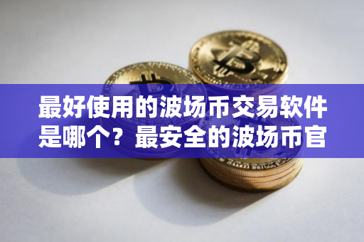 最好使用的波场币交易软件是哪个？最安全的波场币官网地址榜单一览