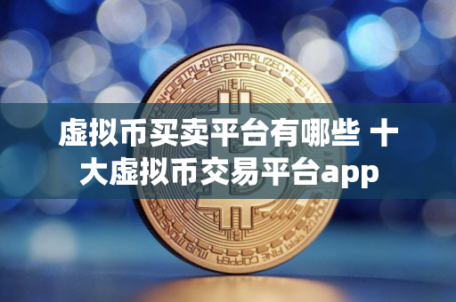 虚拟币买卖平台有哪些 十大虚拟币交易平台app