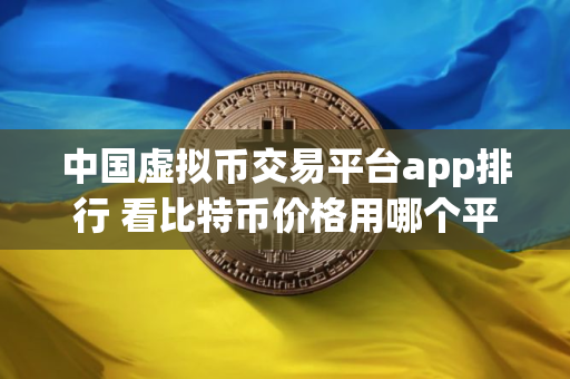 中国虚拟币交易平台app排行 看比特币价格用哪个平台