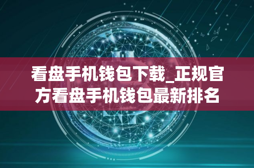 看盘手机钱包下载_正规官方看盘手机钱包最新排名