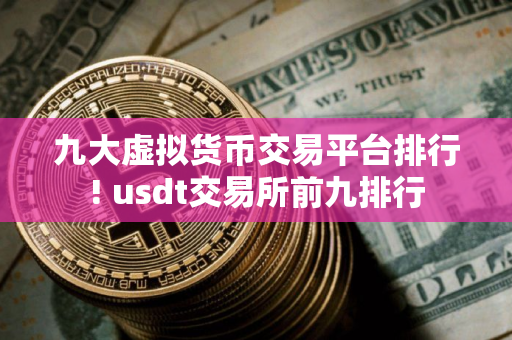 九大虚拟货币交易平台排行! usdt交易所前九排行