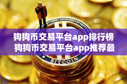 狗狗币交易平台app排行榜 狗狗币交易平台app推荐最新