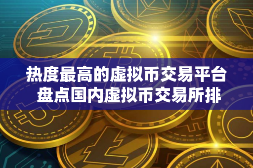 热度最高的虚拟币交易平台 盘点国内虚拟币交易所排行2025
