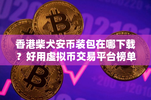 香港柴犬安币装包在哪下载？好用虚拟币交易平台榜单一览