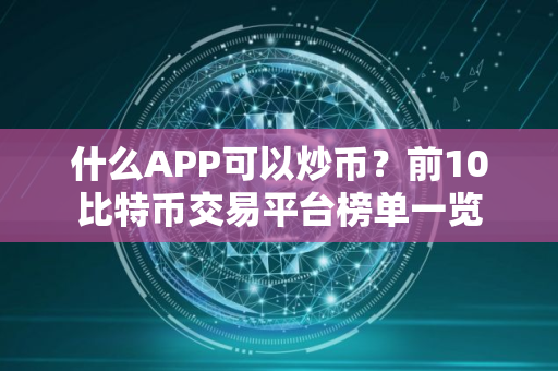 什么APP可以炒币？前10比特币交易平台榜单一览