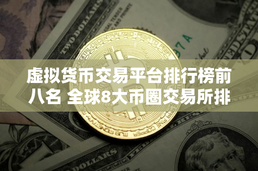 虚拟货币交易平台排行榜前八名 全球8大币圈交易所排名2025