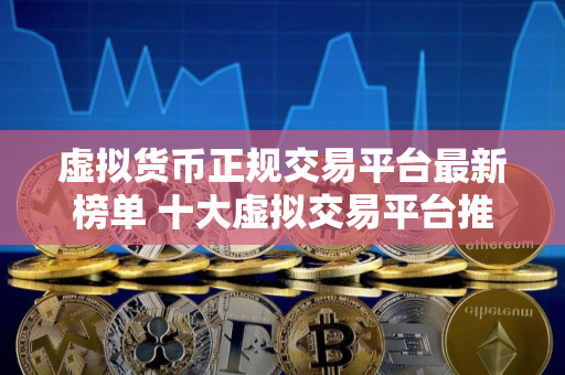 虚拟货币正规交易平台最新榜单 十大虚拟交易平台推荐
