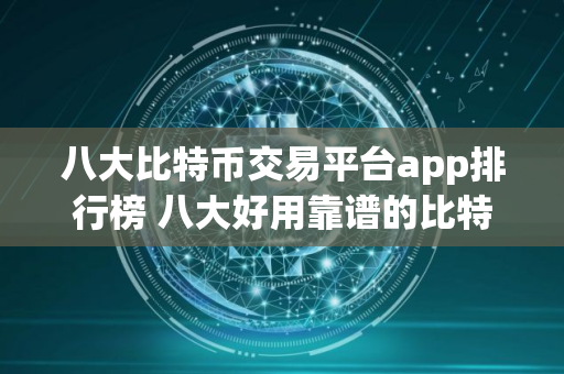八大比特币交易平台app排行榜 八大好用靠谱的比特币交易网站