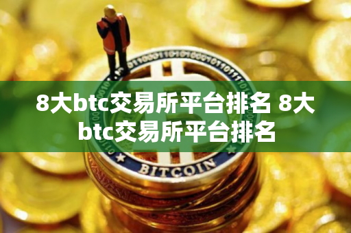 8大btc交易所平台排名 8大btc交易所平台排名