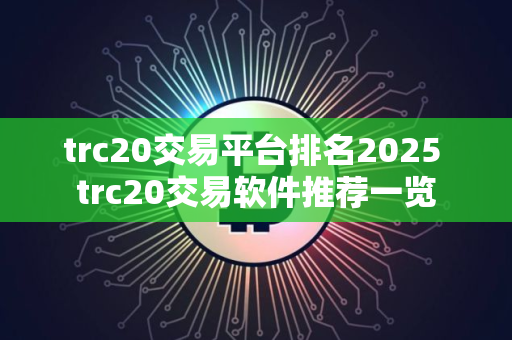 trc20交易平台排名2025 trc20交易软件推荐一览