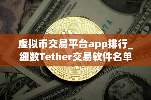 虚拟币交易平台app排行_细数Tether交易软件名单