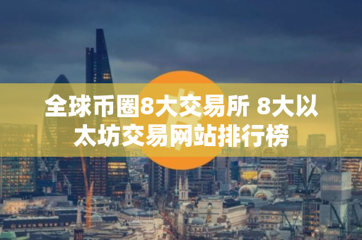 全球币圈8大交易所 8大以太坊交易网站排行榜