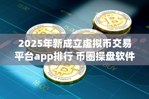 2025年新成立虚拟币交易平台app排行 币圈操盘软件