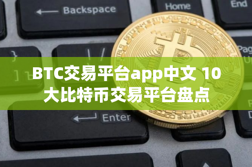 BTC交易平台app中文 10大比特币交易平台盘点