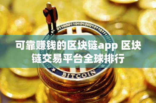 可靠赚钱的区块链app 区块链交易平台全球排行