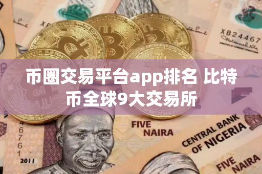 币圈交易平台app排名 比特币全球9大交易所