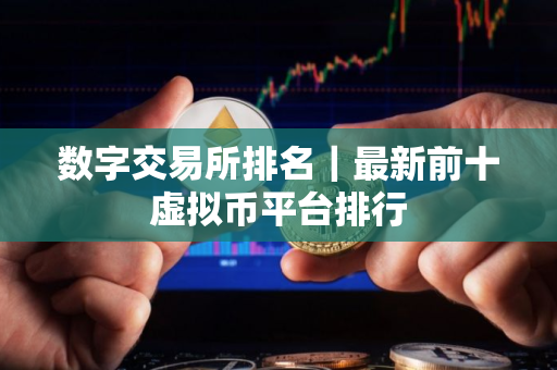 数字交易所排名｜最新前十虚拟币平台排行