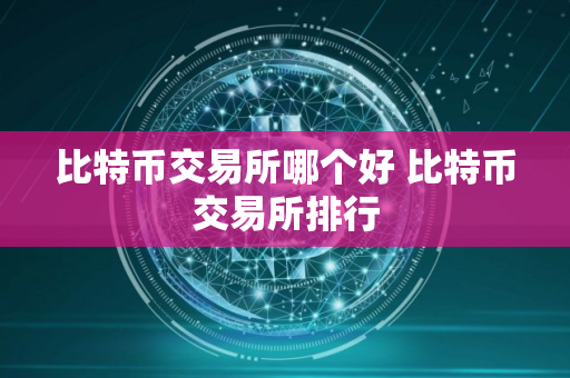 比特币交易所哪个好 比特币交易所排行