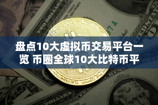 盘点10大虚拟币交易平台一览 币圈全球10大比特币平台排名