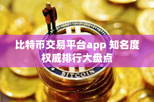 比特币交易平台app 知名度权威排行大盘点