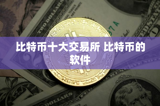 比特币十大交易所 比特币的软件