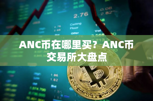 ANC币在哪里买?ANC币交易所大盘点 ANC币在哪里买?ANC币交易所大盘点
