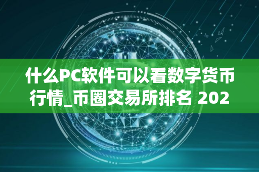 什么PC软件可以看数字货币行情_币圈交易所排名 2025