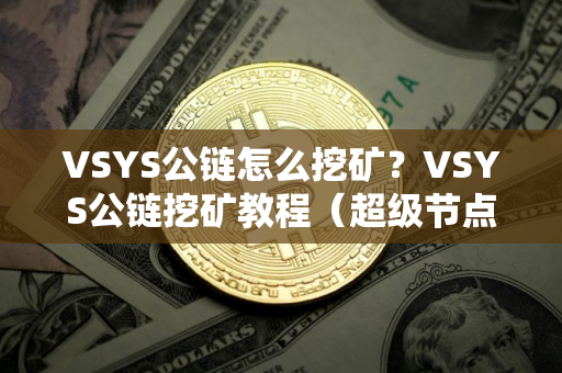 VSYS公链怎么挖矿？VSYS公链挖矿教程（超级节点铸币）