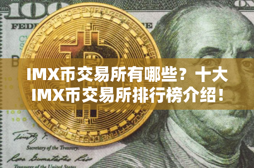 IMX币交易所有哪些？十大IMX币交易所排行榜介绍！