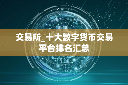 交易所_十大数字货币交易平台排名汇总