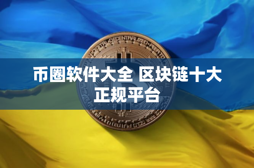 币圈软件大全 区块链十大正规平台
