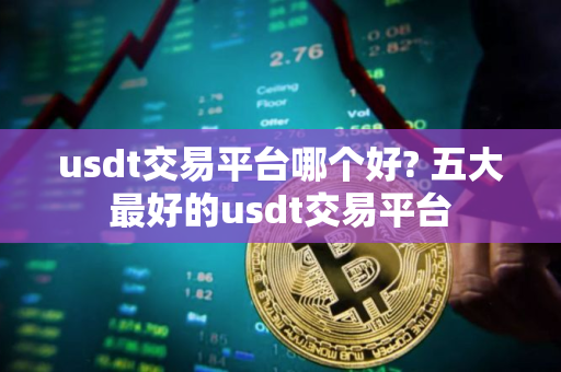 usdt交易平台哪个好? 五大最好的usdt交易平台