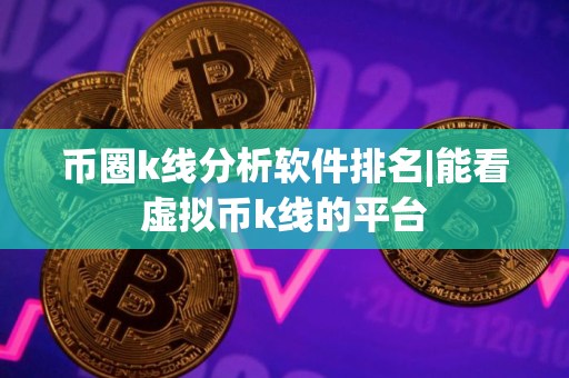 币圈k线分析软件排名|能看虚拟币k线的平台