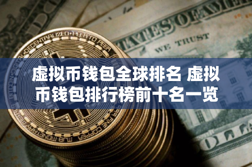 虚拟币钱包全球排名 虚拟币钱包排行榜前十名一览