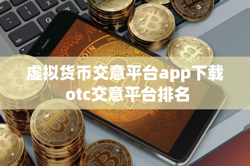 虚拟货币交意平台app下载 otc交意平台排名