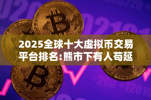 2025全球十大虚拟币交易平台排名:熊市下有人苟延残喘,有人风 美国加密货币比特币平台排名