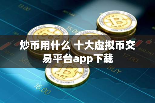 炒币用什么 十大虚拟币交易平台app下载