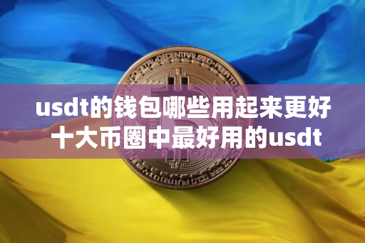 usdt的钱包哪些用起来更好 十大币圈中最好用的usdt的钱包