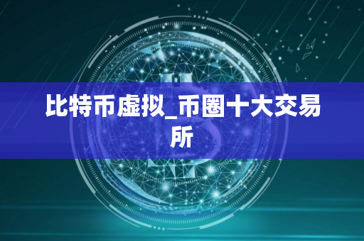 比特币虚拟_币圈十大交易所