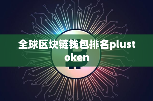 全球区块链钱包排名plustoken