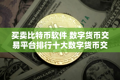买卖比特币软件 数字货币交易平台排行十大数字货币交易平台