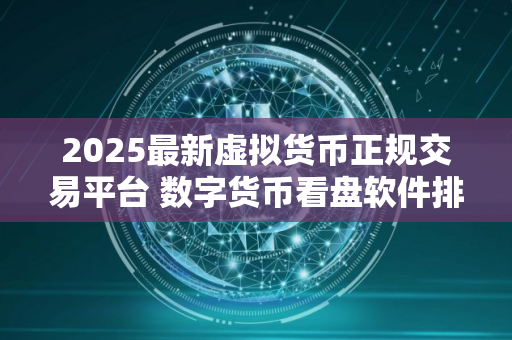 2025最新虚拟货币正规交易平台 数字货币看盘软件排行