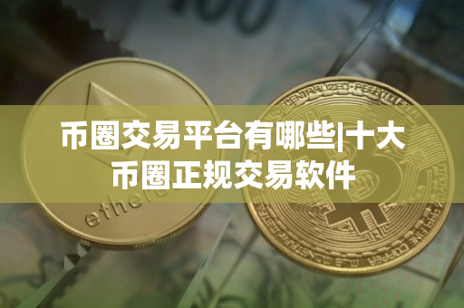 币圈交易平台有哪些|十大币圈正规交易软件