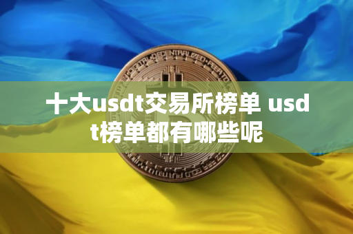 十大usdt交易所榜单 usdt榜单都有哪些呢
