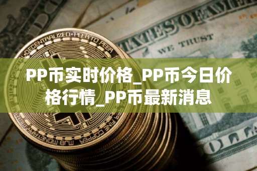 PP币实时价格_PP币今日价格行情_PP币最新消息