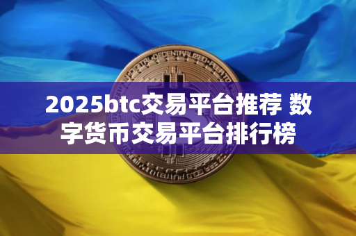 2025btc交易平台推荐 数字货币交易平台排行榜