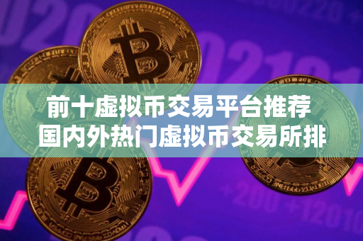 前十虚拟币交易平台推荐 国内外热门虚拟币交易所排行2025