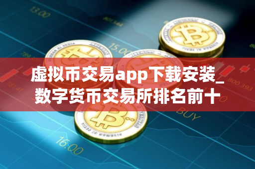 虚拟币交易app下载安装_数字货币交易所排名前十
