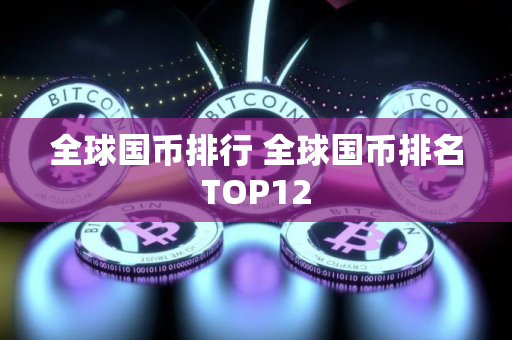 全球国币排行 全球国币排名TOP12