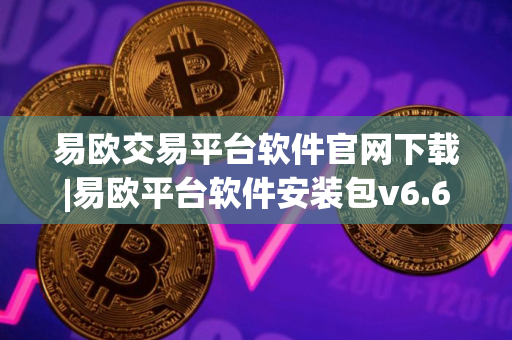 易欧交易平台软件官网下载|易欧平台软件安装包v6.6.0